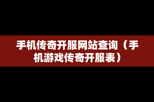 手机传奇开服网站查询（手机游戏传奇开服表）-第1张图片-传奇手游发布网