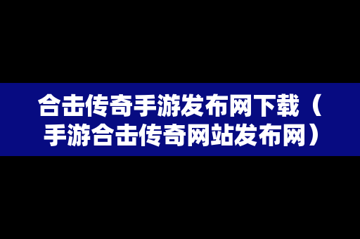 合击传奇手游发布网下载（手游合击传奇网站发布网）-第1张图片-传奇手游发布网