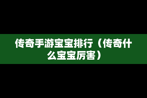 传奇手游宝宝排行（传奇什么宝宝厉害）