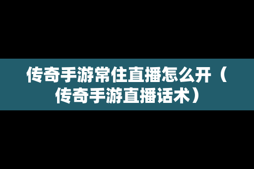 传奇手游常住直播怎么开（传奇手游直播话术）-第1张图片-传奇手游发布网