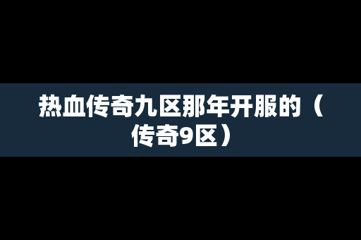 热血传奇九区那年开服的（传奇9区）