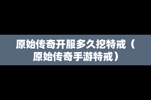 原始传奇开服多久挖特戒（原始传奇手游特戒）