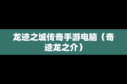 龙迹之城传奇手游电脑（奇迹龙之介）-第1张图片-传奇手游发布网
