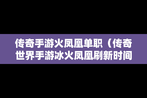 传奇手游火凤凰单职（传奇世界手游冰火凤凰刷新时间）