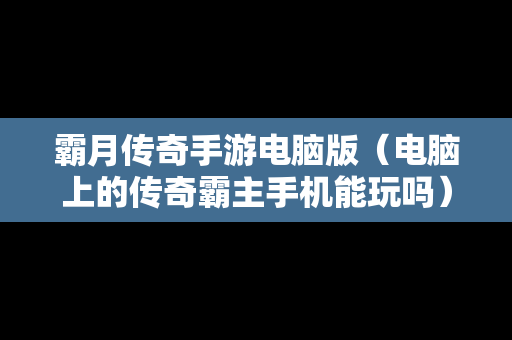 霸月传奇手游电脑版（电脑上的传奇霸主手机能玩吗）