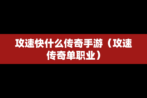攻速快什么传奇手游（攻速传奇单职业）