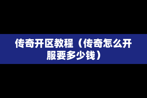 传奇开区教程（传奇怎么开服要多少钱）