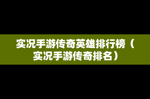 实况手游传奇英雄排行榜（实况手游传奇排名）