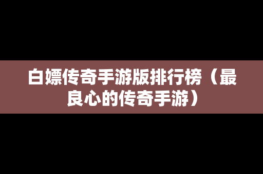 白嫖传奇手游版排行榜（最良心的传奇手游）