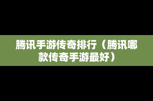 腾讯手游传奇排行（腾讯哪款传奇手游最好）