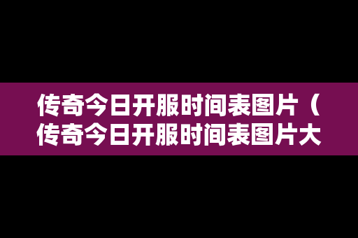传奇今日开服时间表图片（传奇今日开服时间表图片大全）