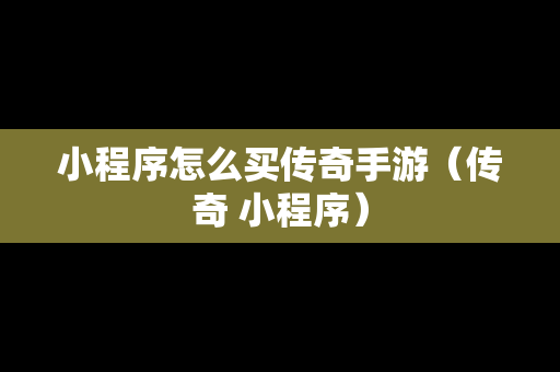 小程序怎么买传奇手游（传奇 小程序）