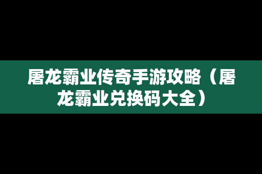 屠龙霸业传奇手游攻略（屠龙霸业兑换码大全）