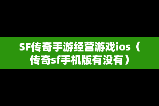 SF传奇手游经营游戏ios（传奇sf手机版有没有）