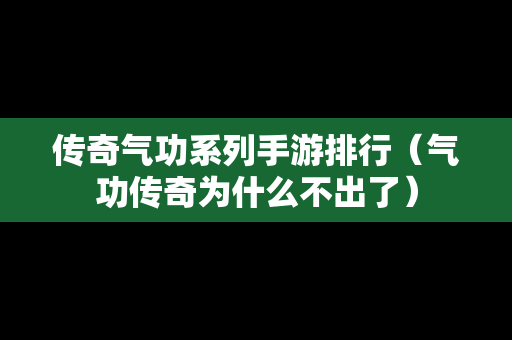 传奇气功系列手游排行（气功传奇为什么不出了）