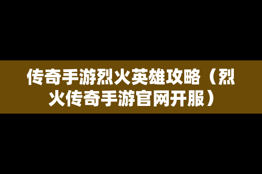 传奇手游烈火英雄攻略（烈火传奇手游官网开服）