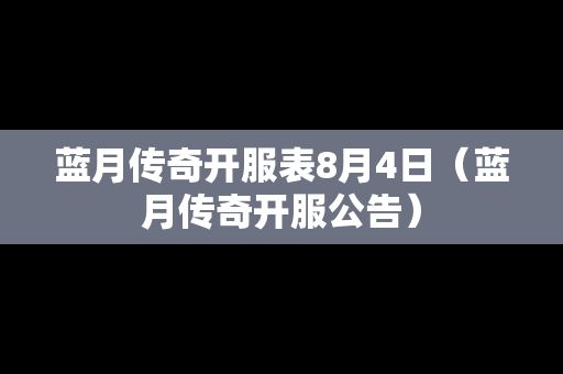 蓝月传奇开服表8月4日（蓝月传奇开服公告）
