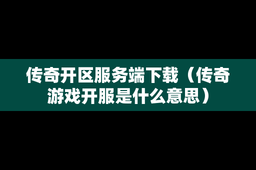 传奇开区服务端下载（传奇游戏开服是什么意思）