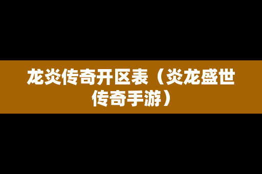 龙炎传奇开区表（炎龙盛世传奇手游）