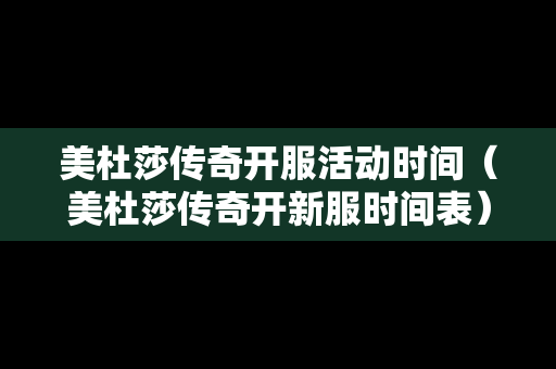 美杜莎传奇开服活动时间（美杜莎传奇开新服时间表）