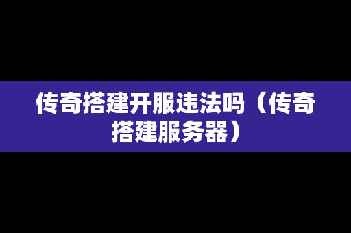 传奇搭建开服违法吗（传奇搭建服务器）