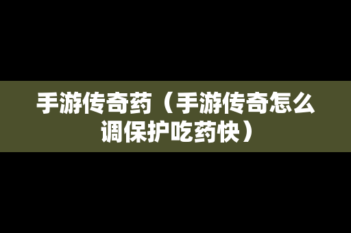 手游传奇药（手游传奇怎么调保护吃药快）