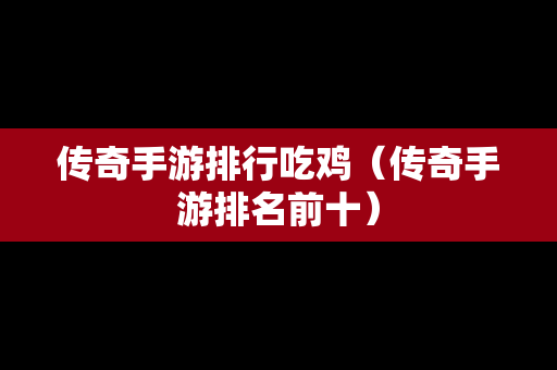传奇手游排行吃鸡（传奇手游排名前十）