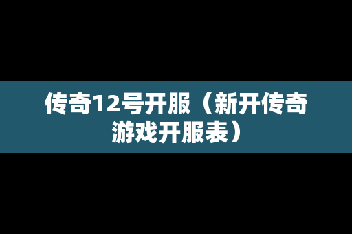 传奇12号开服（新开传奇游戏开服表）