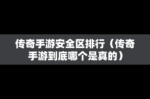 传奇手游安全区排行（传奇手游到底哪个是真的）