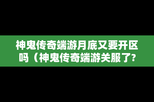 神鬼传奇端游月底又要开区吗（神鬼传奇端游关服了?）