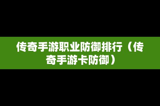 传奇手游职业防御排行（传奇手游卡防御）