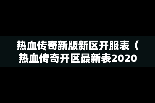 热血传奇新版新区开服表（热血传奇开区最新表2020）