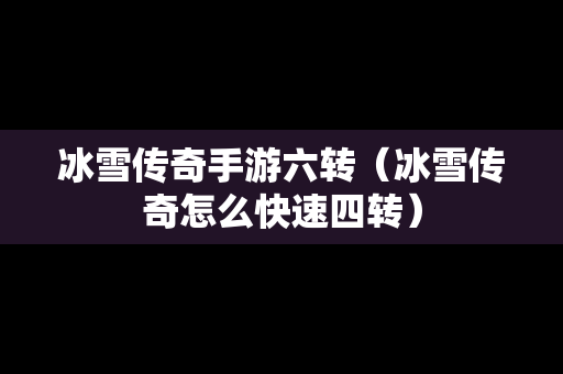 冰雪传奇手游六转（冰雪传奇怎么快速四转）