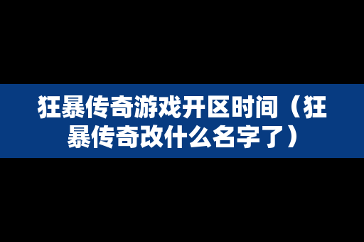 狂暴传奇游戏开区时间（狂暴传奇改什么名字了）