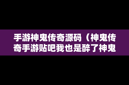 手游神鬼传奇源码（神鬼传奇手游贴吧我也是醉了神鬼传奇手游吧）-第1张图片-传奇手游发布网