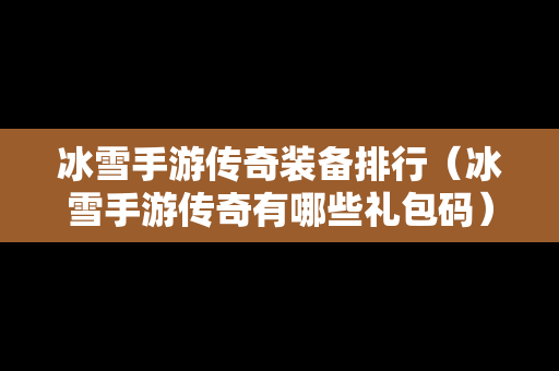 冰雪手游传奇装备排行（冰雪手游传奇有哪些礼包码）