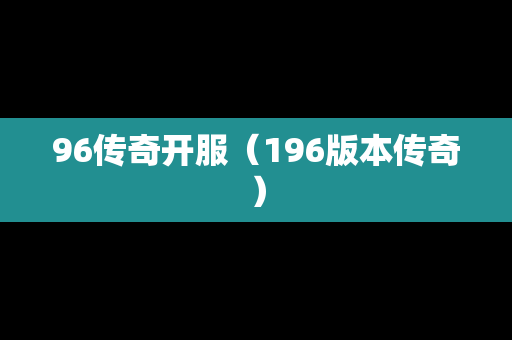 96传奇开服（196版本传奇）