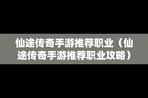 仙途传奇手游推荐职业（仙途传奇手游推荐职业攻略）
