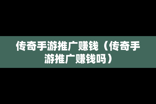 传奇手游推广赚钱（传奇手游推广赚钱吗）