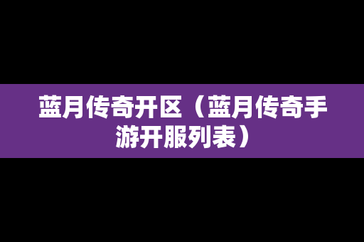 蓝月传奇开区（蓝月传奇手游开服列表）