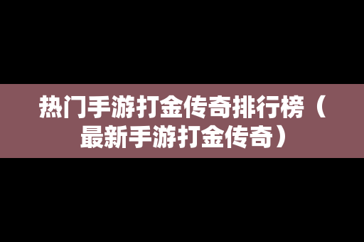 热门手游打金传奇排行榜（最新手游打金传奇）