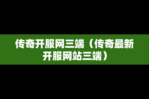 传奇开服网三端（传奇最新开服网站三端）