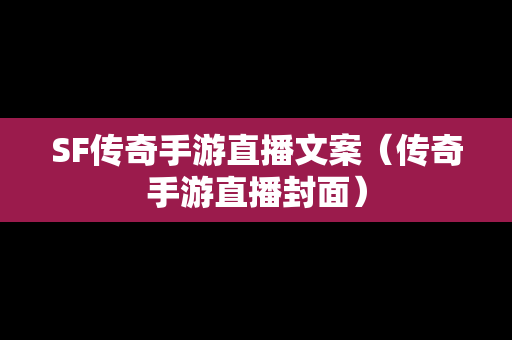 SF传奇手游直播文案（传奇手游直播封面）