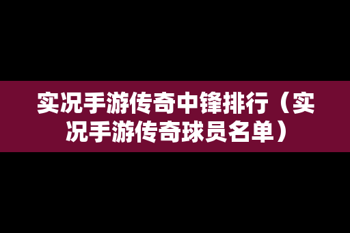 实况手游传奇中锋排行（实况手游传奇球员名单）
