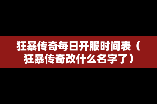 狂暴传奇每日开服时间表（狂暴传奇改什么名字了）-第1张图片-传奇手游发布网
