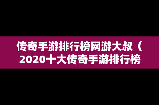 传奇手游排行榜网游大叔（2020十大传奇手游排行榜）