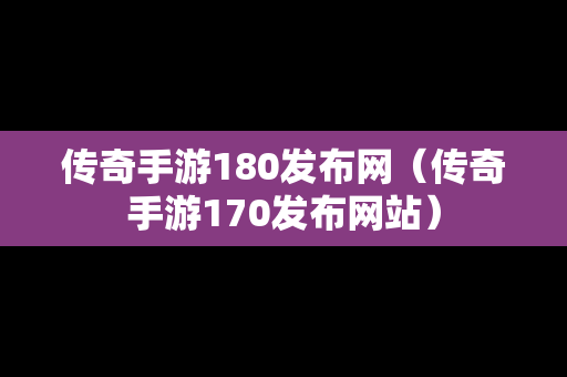传奇手游180发布网（传奇手游170发布网站）-第1张图片-传奇手游发布网