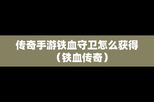 传奇手游铁血守卫怎么获得（铁血传奇）