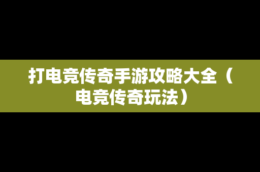 打电竞传奇手游攻略大全（电竞传奇玩法）