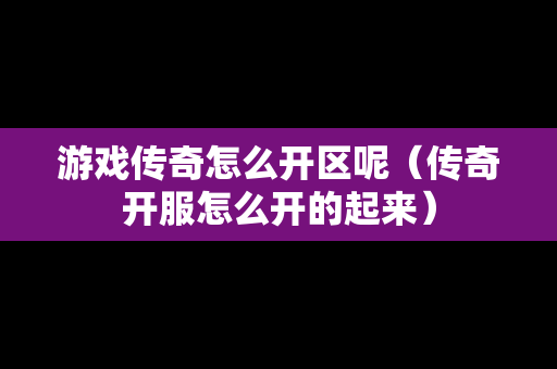 游戏传奇怎么开区呢（传奇开服怎么开的起来）